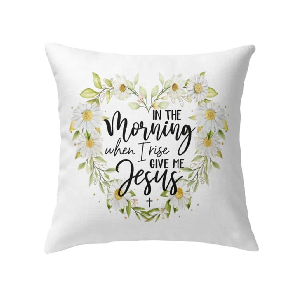 Jesus Pillows In The Morning When I Rise Give Me Jesus Christian Pillow